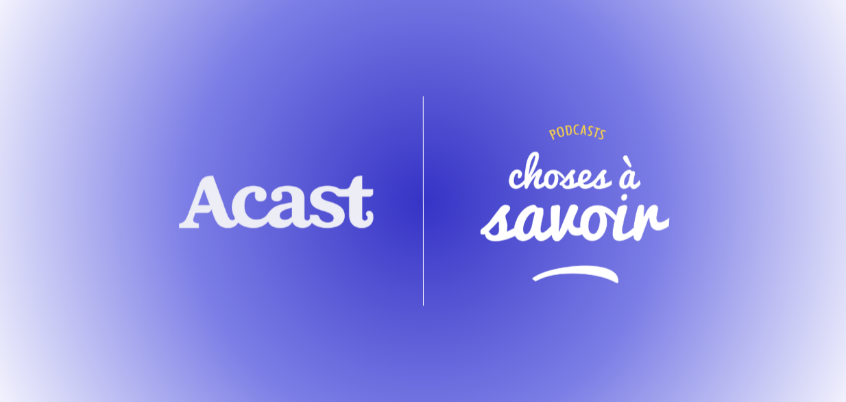 Choses à savoir signe un partenariat global avec Acast