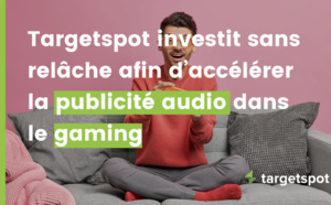 Targetspot accélère l'introduction de la pub audio dans le gaming