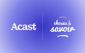 Choses à savoir signe un partenariat global avec Acast