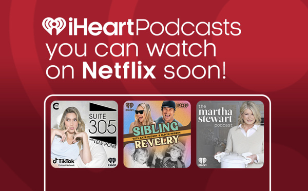 Netflix et iHeartMedia renforcent leur alliance autour des podcasts vidéo